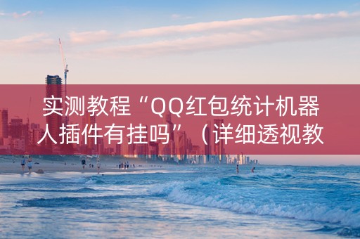 实测教程“QQ红包统计机器人插件有挂吗”（详细透视教程）-哔哩哔哩