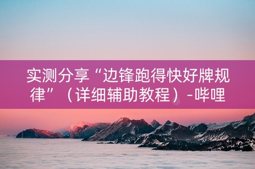 实测分享“边锋跑得快好牌规律”（详细辅助教程）-哔哩哔哩