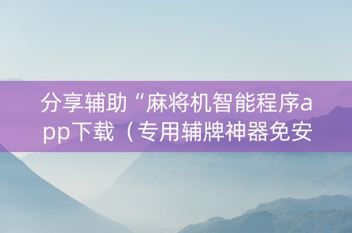 分享辅助“麻将机智能程序app下载（专用辅牌神器免安装）