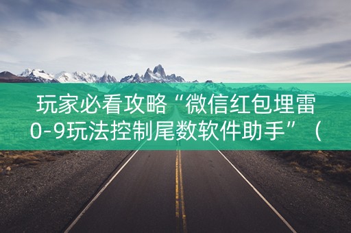 玩家必看攻略“微信红包埋雷0-9玩法控制尾数软件助手”（详细透视教程）-哔哩哔哩