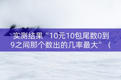 实测结果“10元10包尾数0到9之间那个数出的几率最大”（详细透视教程）-哔哩哔哩