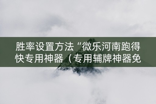 胜率设置方法“微乐河南跑得快专用神器（专用辅牌神器免安装）
