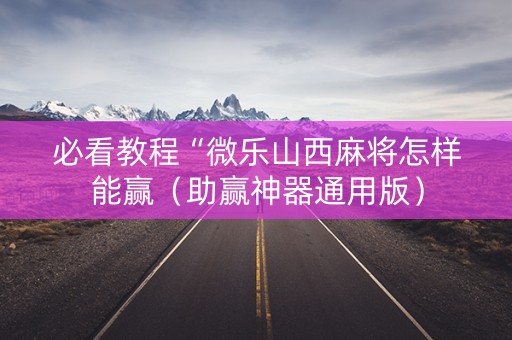 必看教程“微乐山西麻将怎样能赢（助赢神器通用版）