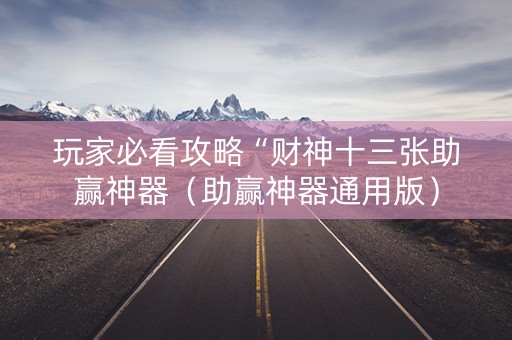 玩家必看攻略“财神十三张助赢神器（助赢神器通用版）