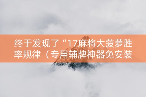 终于发现了“17麻将大菠萝胜率规律（专用辅牌神器免安装）