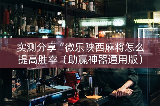 实测分享“微乐陕西麻将怎么提高胜率（助赢神器通用版）