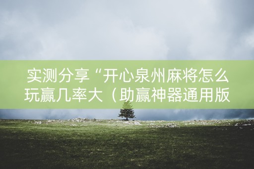 实测分享“开心泉州麻将怎么玩赢几率大（助赢神器通用版）