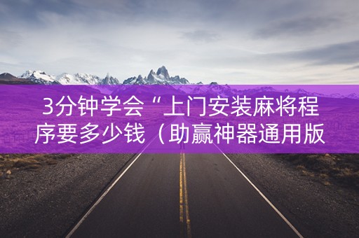 3分钟学会“上门安装麻将程序要多少钱（助赢神器通用版）