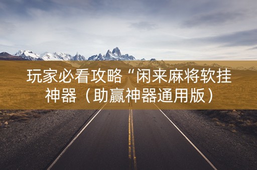 玩家必看攻略“闲来麻将软挂神器（助赢神器通用版）