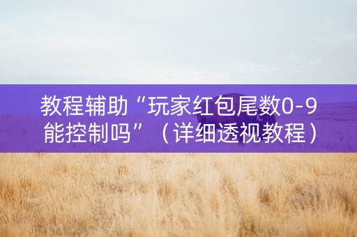 教程辅助“玩家红包尾数0-9能控制吗”（详细透视教程）-哔哩哔哩