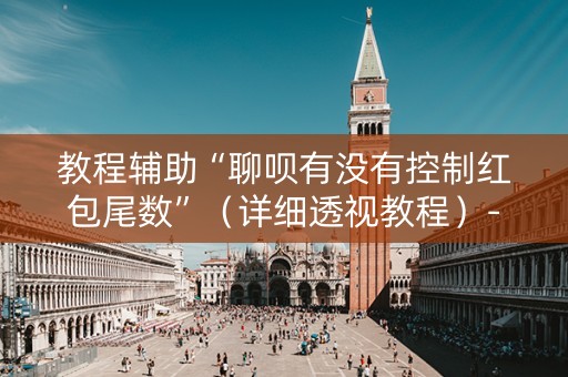 教程辅助“聊呗有没有控制红包尾数”（详细透视教程）-哔哩哔哩