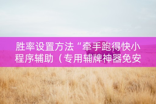 胜率设置方法“牵手跑得快小程序辅助（专用辅牌神器免安装）