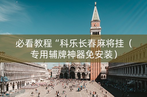 必看教程“科乐长春麻将挂（专用辅牌神器免安装）