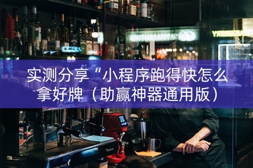 实测分享“小程序跑得快怎么拿好牌（助赢神器通用版）