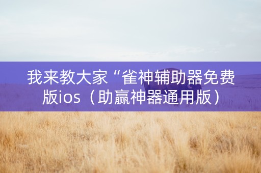 我来教大家“雀神辅助器免费版ios（助赢神器通用版）