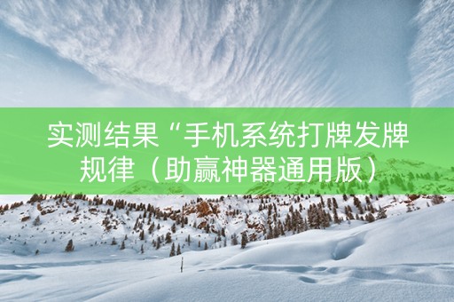 实测结果“手机系统打牌发牌规律（助赢神器通用版）