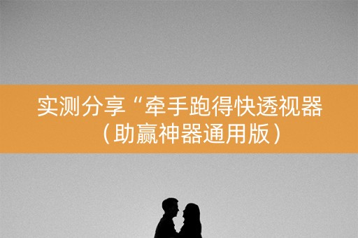 实测分享“牵手跑得快透视器（助赢神器通用版）