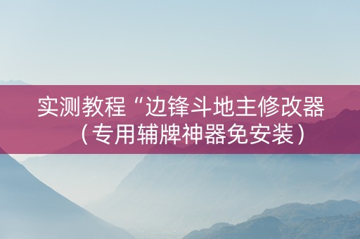 实测教程“边锋斗地主修改器（专用辅牌神器免安装）