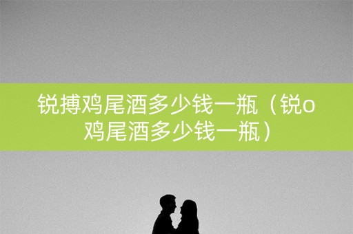 锐搏鸡尾酒多少钱一瓶（锐o鸡尾酒多少钱一瓶）