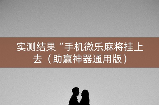 实测结果“手机微乐麻将挂上去（助赢神器通用版）