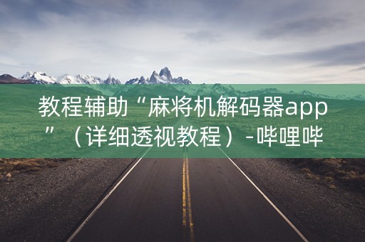 教程辅助“麻将机解码器app”（详细透视教程）-哔哩哔哩