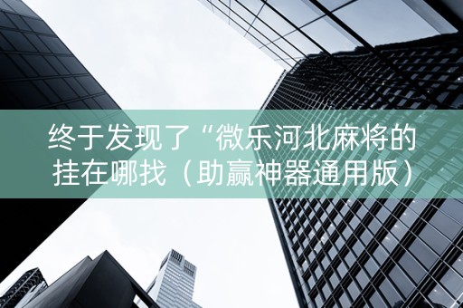 终于发现了“微乐河北麻将的挂在哪找（助赢神器通用版）