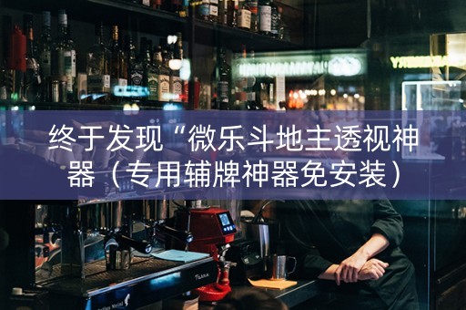 终于发现“微乐斗地主透视神器（专用辅牌神器免安装）