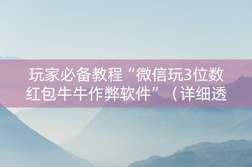 玩家必备教程“微信玩3位数红包牛牛作弊软件”（详细透视教程）-哔哩哔哩