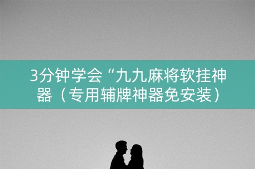 3分钟学会“九九麻将软挂神器（专用辅牌神器免安装）
