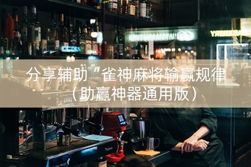 分享辅助“雀神麻将输赢规律（助赢神器通用版）