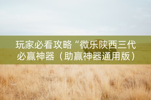玩家必看攻略“微乐陕西三代必赢神器（助赢神器通用版）