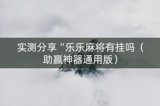 实测分享“乐乐麻将有挂吗（助赢神器通用版）