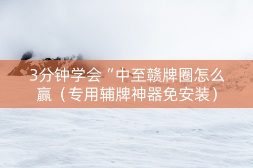 3分钟学会“中至赣牌圈怎么赢（专用辅牌神器免安装）