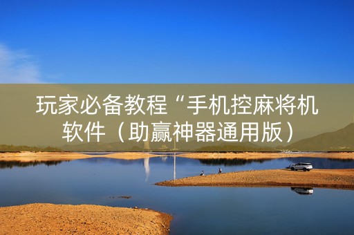 玩家必备教程“手机控麻将机软件（助赢神器通用版）