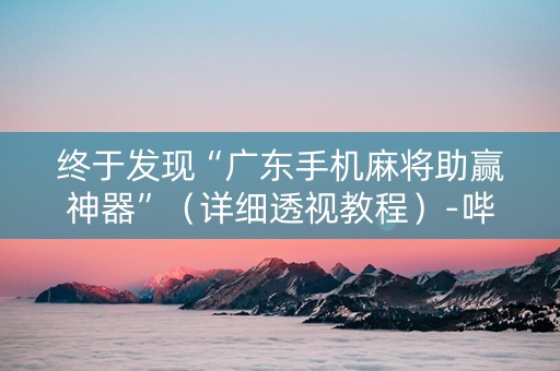 终于发现“广东手机麻将助赢神器”（详细透视教程）-哔哩哔哩