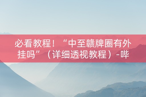必看教程！“中至赣牌圈有外挂吗”（详细透视教程）-哔哩哔哩