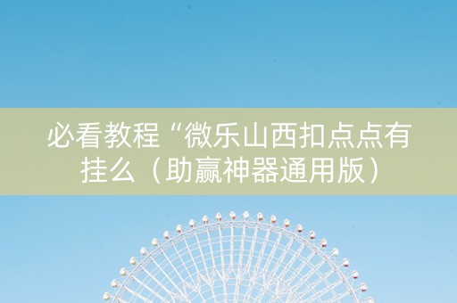 必看教程“微乐山西扣点点有挂么（助赢神器通用版）