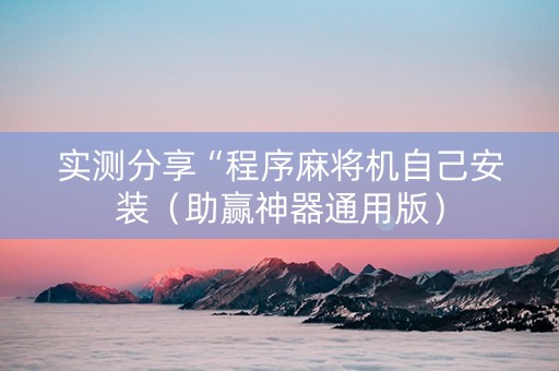 实测分享“程序麻将机自己安装（助赢神器通用版）