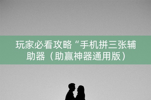 玩家必看攻略“手机拼三张辅助器（助赢神器通用版）