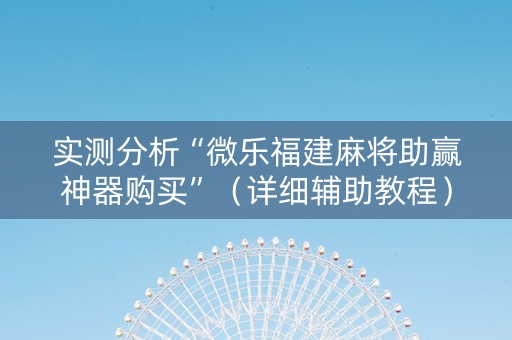 实测分析“微乐福建麻将助赢神器购买”（详细辅助教程）-哔哩哔哩