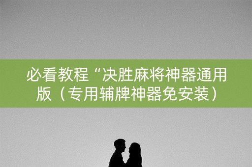 必看教程“决胜麻将神器通用版（专用辅牌神器免安装）