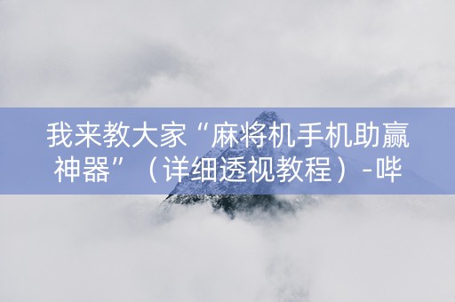 我来教大家“麻将机手机助赢神器”（详细透视教程）-哔哩哔哩