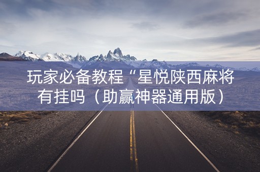 玩家必备教程“星悦陕西麻将有挂吗（助赢神器通用版）