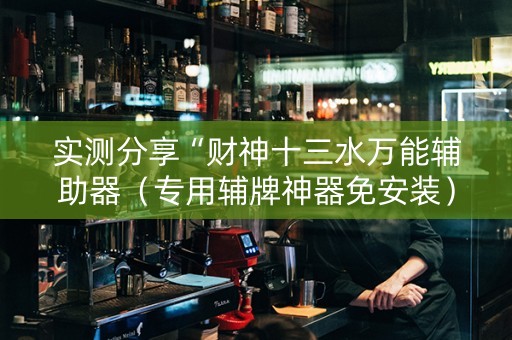 实测分享“财神十三水万能辅助器（专用辅牌神器免安装）