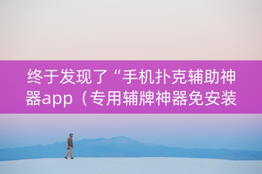 终于发现了“手机扑克辅助神器app（专用辅牌神器免安装）