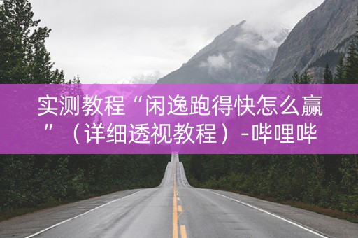 实测教程“闲逸跑得快怎么赢”（详细透视教程）-哔哩哔哩