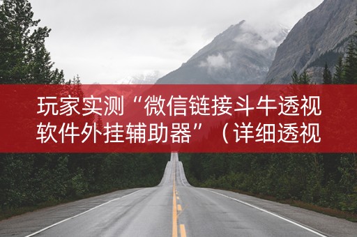玩家实测“微信链接斗牛透视软件外挂辅助器”（详细透视教程）-哔哩哔哩