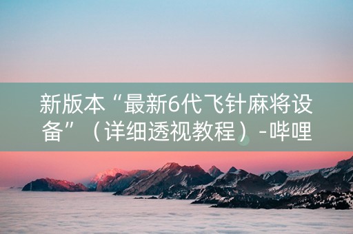 新版本“最新6代飞针麻将设备”（详细透视教程）-哔哩哔哩
