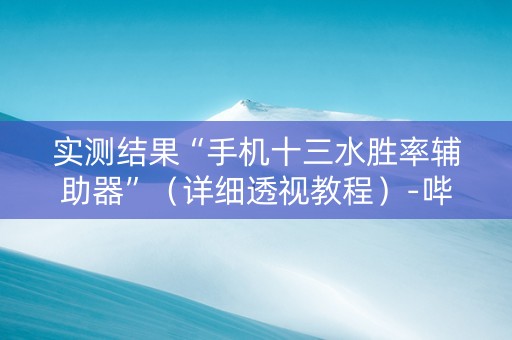 实测结果“手机十三水胜率辅助器”（详细透视教程）-哔哩哔哩