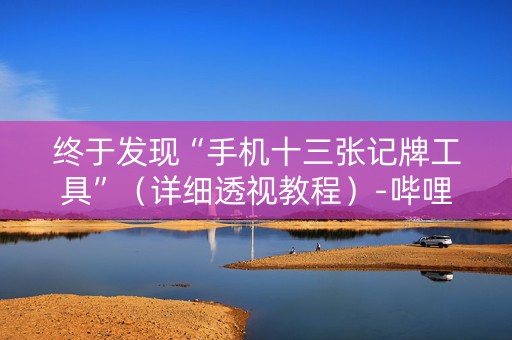 终于发现“手机十三张记牌工具”（详细透视教程）-哔哩哔哩